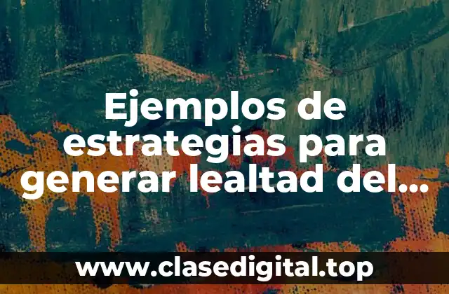Ejemplos de estrategias para generar lealtad del cliente y Significado