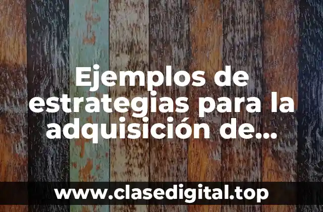 Ejemplos de estrategias para la adquisición de conocimientos