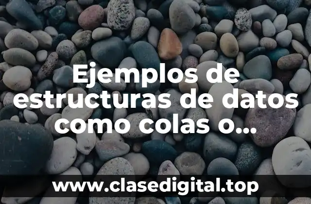 Ejemplos de estructuras de datos como colas o browseer