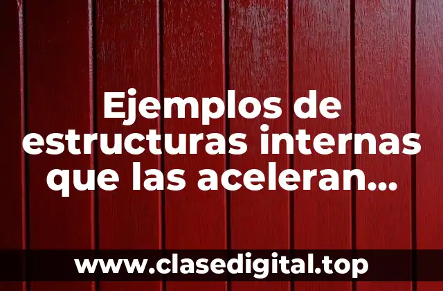 Ejemplos de estructuras internas que las aceleran diferentes y Significado