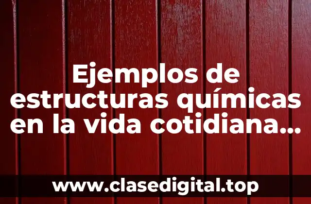 Ejemplos de estructuras químicas en la vida cotidiana y Significado