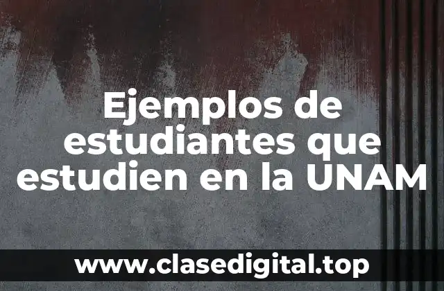 Ejemplos de estudiantes que estudien en la UNAM