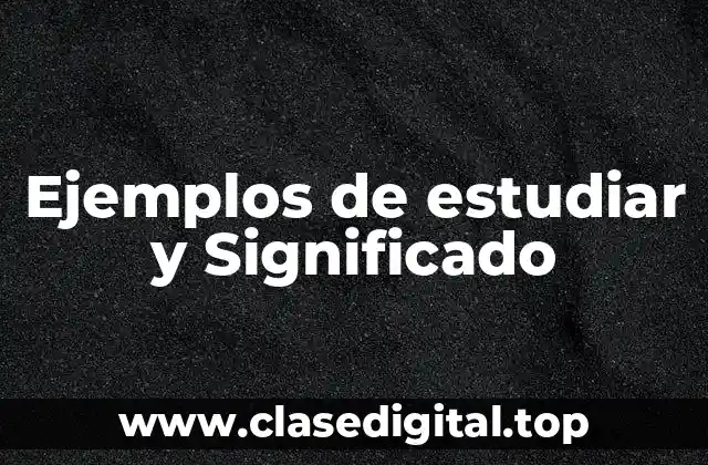 Ejemplos de estudiar y Significado