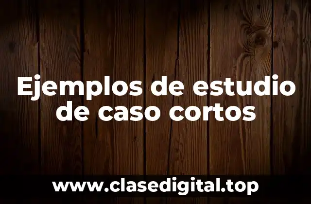 Ejemplos de estudio de caso cortos