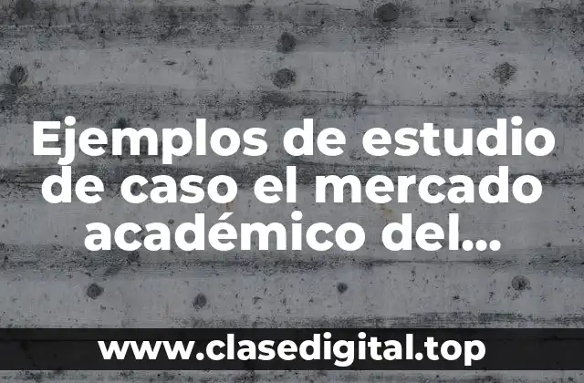 Ejemplos de estudio de caso el mercado académico del docente y Significado