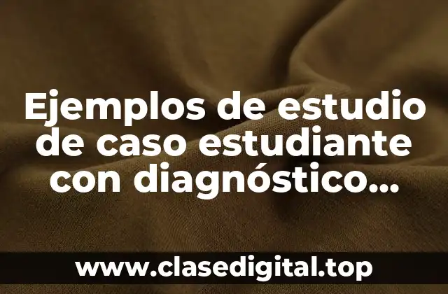 Ejemplos de estudio de caso estudiante con diagnóstico México