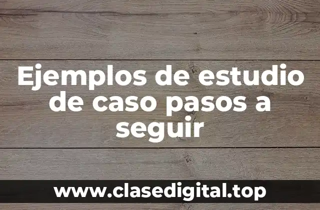 Ejemplos de estudio de caso pasos a seguir