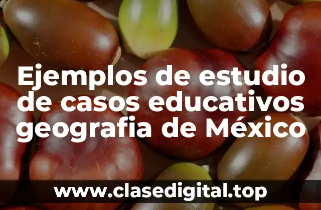 Ejemplos de estudio de casos educativos geográficos