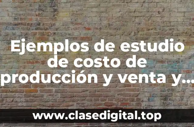 Ejemplos de estudio de costo de producción y venta y Significado