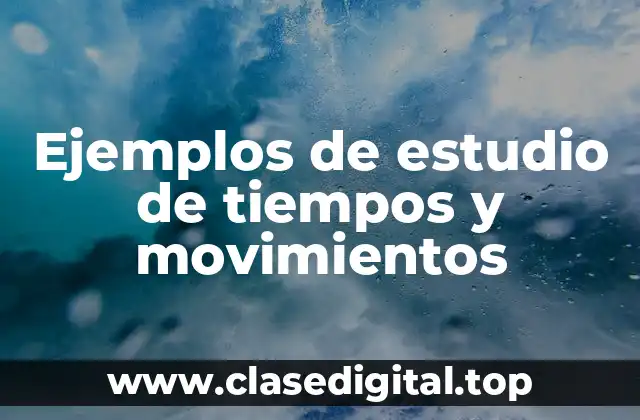 Ejemplos de estudio de tiempos y movimientos