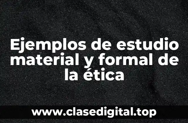 Ejemplos de estudio material y formal de la ética