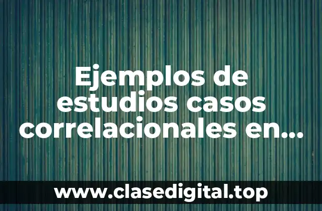 Ejemplos de estudios casos correlacionales en base al aprendizaje