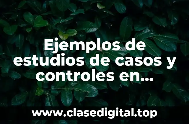 Ejemplos de estudios de casos y controles en epidemiología