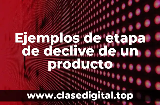 Ejemplos de etapa de declive de un producto