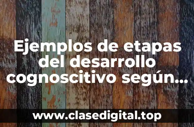 Ejemplos de etapas del desarrollo cognoscitivo según Piaget