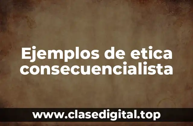 Ejemplos de ética consecuencialista