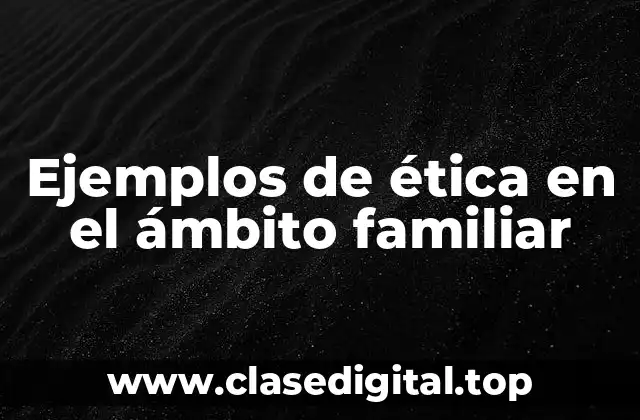 Ejemplos de ética en el ámbito familiar