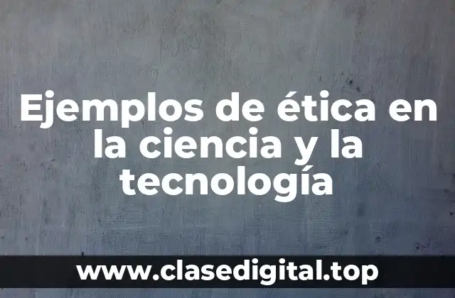 Ejemplos de ética en la ciencia y la tecnología