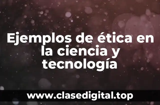 Ejemplos de ética en la ciencia y tecnología