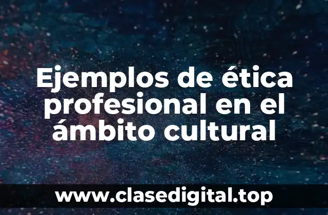 Ejemplos de ética profesional en el ámbito cultural