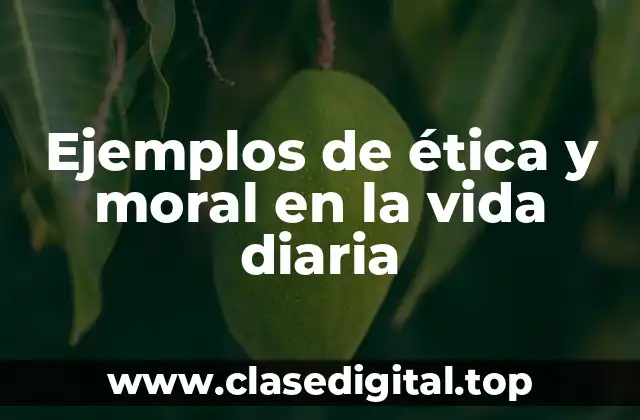Ejemplos de ética y moral en la vida diaria