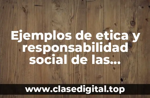 Ejemplos de etica y responsabilidad social de las empresas