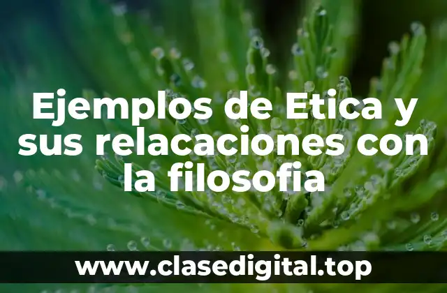Ejemplos de Etica y sus relacaciones con la filosofia