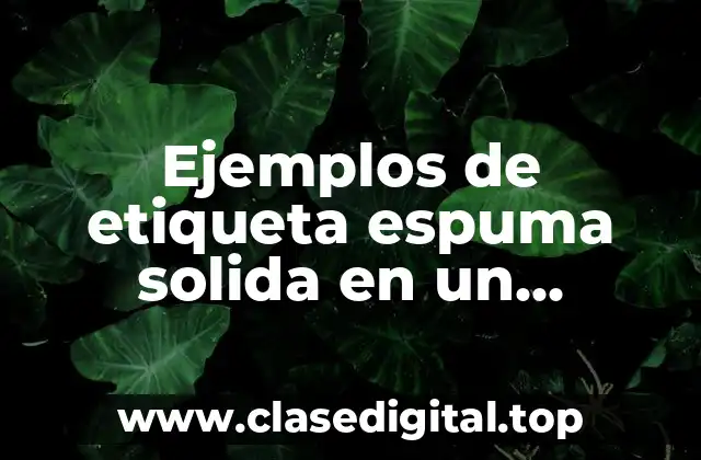 Ejemplos de etiqueta espuma solida en un producto