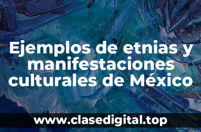 Ejemplos de etnias y manifestaciones culturales de México