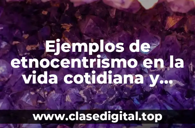 Ejemplos de etnocentrismo en la vida cotidiana y Significado
