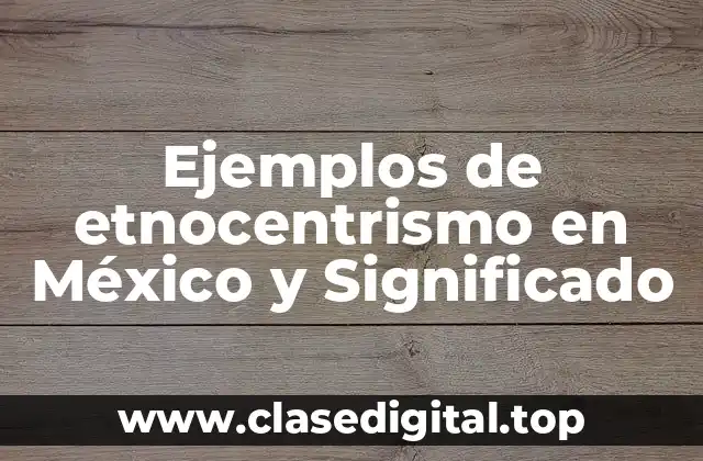 Ejemplos de etnocentrismo en México y Significado