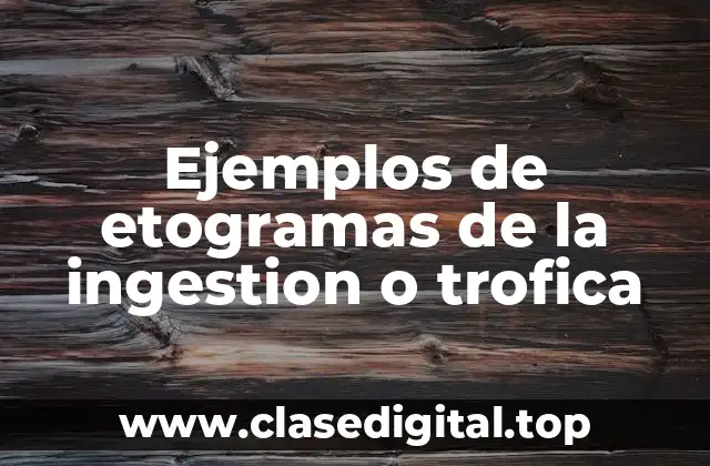 Ejemplos de etogramas de la ingestion o trofica