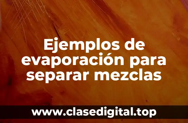 Ejemplos de evaporación para separar mezclas