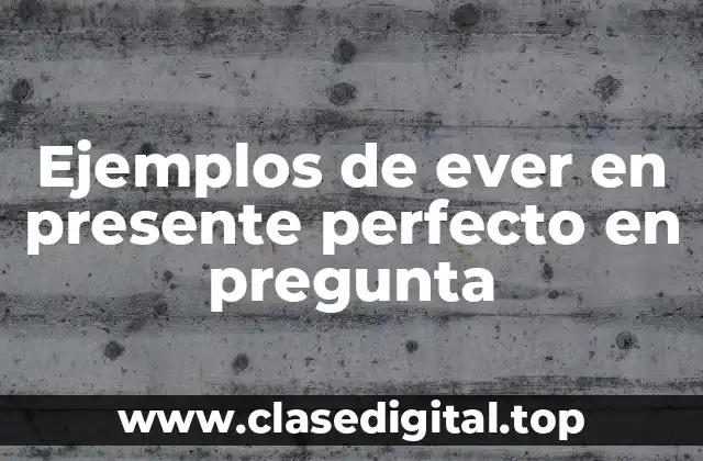 Ejemplos de ever en presente perfecto en pregunta