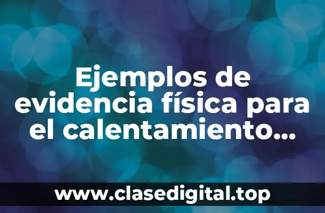 Ejemplos de evidencia física para el calentamiento global