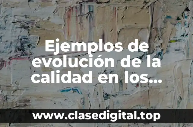 Ejemplos de evolución de la calidad en los productos