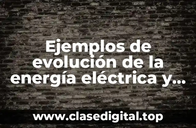 Ejemplos de evolución de la energía eléctrica y Significado
