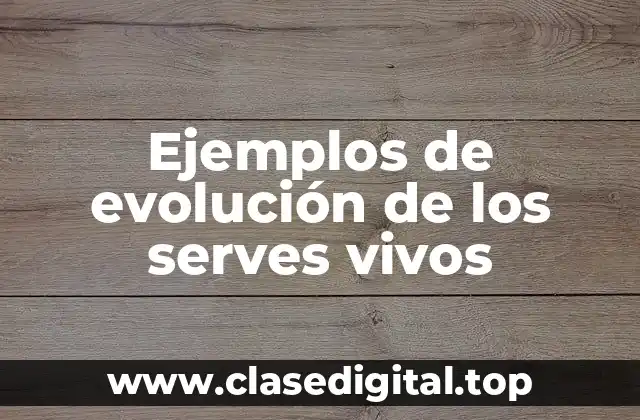 Ejemplos de evolución de los serves vivos