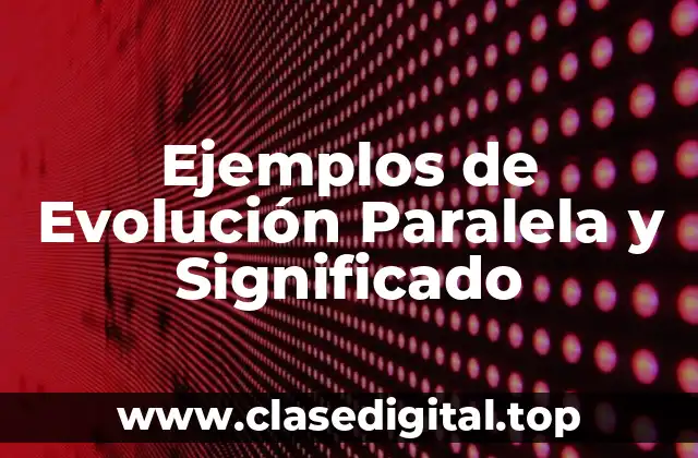 Ejemplos de Evolución Paralela y Significado