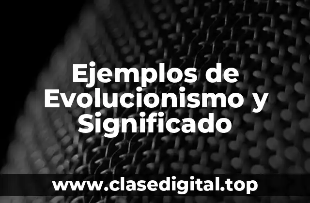 Ejemplos de Evolucionismo y Significado