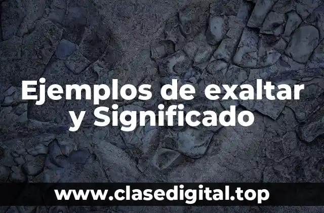 Ejemplos de exaltar y Significado