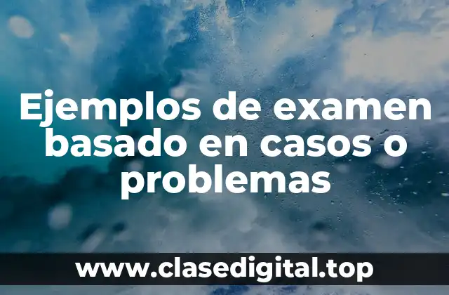 Ejemplos de examen basado en casos o problemas