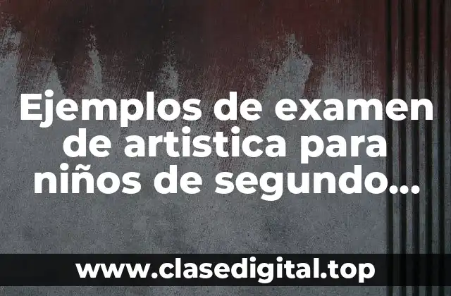 Ejemplos de examen de artistica para niños de segundo primaria