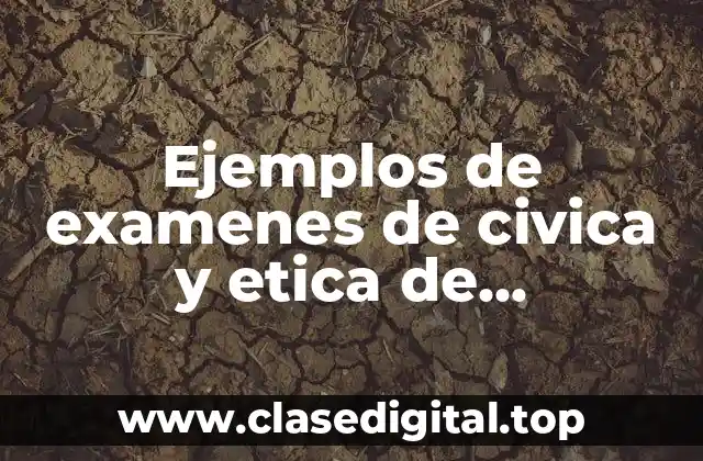 Ejemplos de examenes de civica y etica de secundaria segundo y Significado