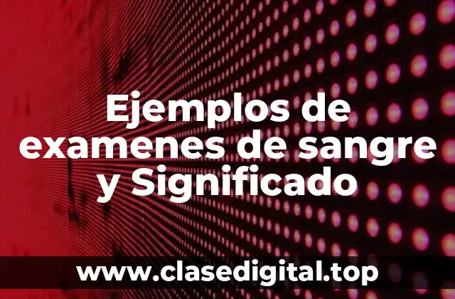 Ejemplos de examenes de sangre y Significado