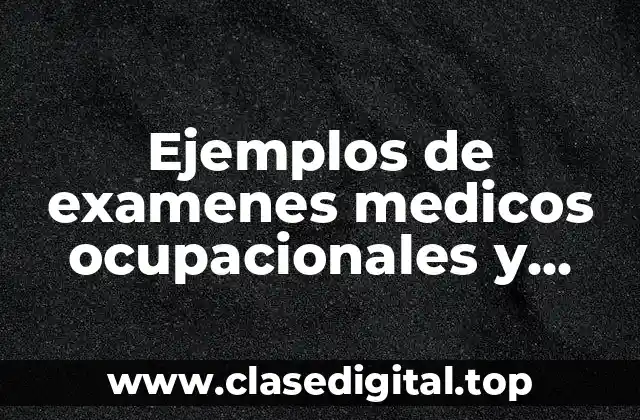 Ejemplos de examenes medicos ocupacionales y Significado