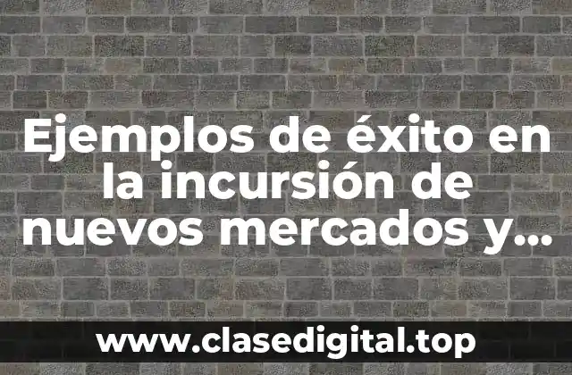 Ejemplos de éxito en la incursión de nuevos mercados y Significado
