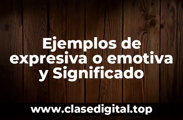 Ejemplos de expresiva o emotiva y Significado