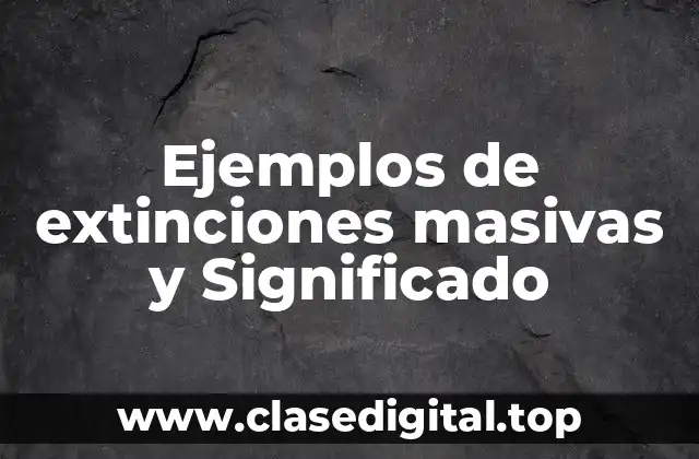 Ejemplos de extinciones masivas y Significado