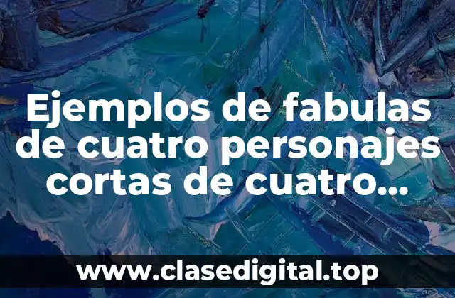 Ejemplos de fabulas de cuatro personajes cortas de cuatro personajes
